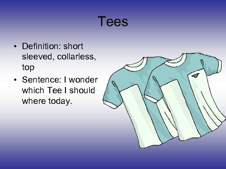 Tees • Definition: short sleeved, collarless, top • Sentence: I wonder which Tee I