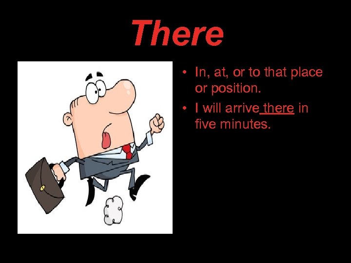 There • In, at, or to that place or position. • I will arrive