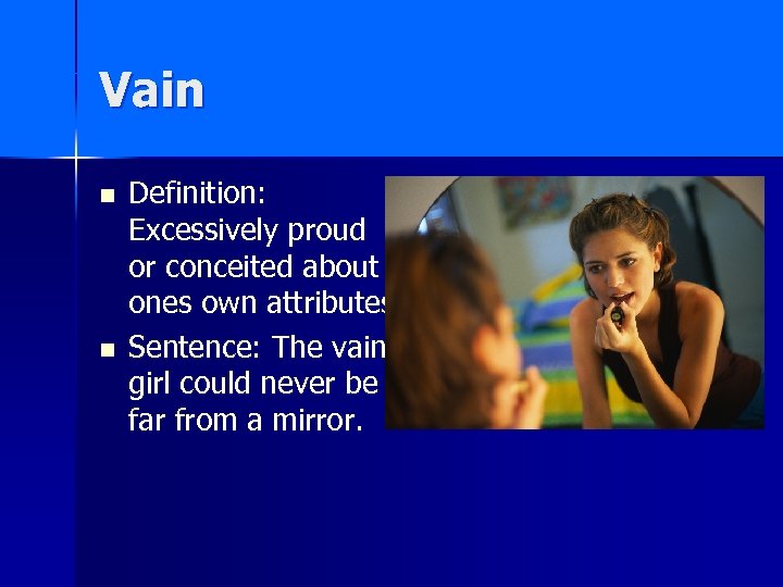 Vain n n Definition: Excessively proud or conceited about ones own attributes. Sentence: The
