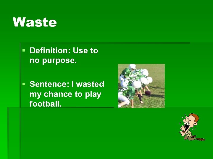 Waste § Definition: Use to no purpose. § Sentence: I wasted my chance to
