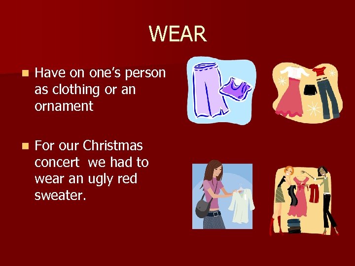 WEAR n Have on one’s person as clothing or an ornament n For our