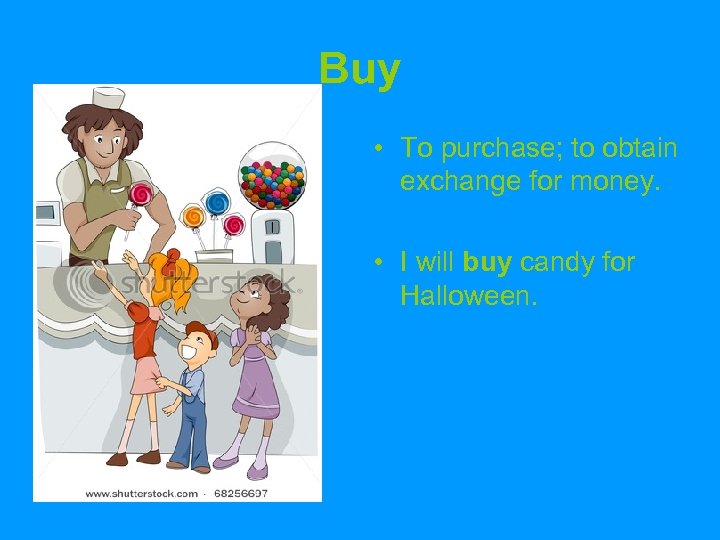Buy • To purchase; to obtain exchange for money. • I will buy candy