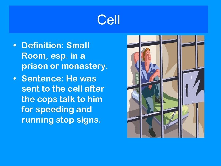 Cell • Definition: Small Room, esp. in a prison or monastery. • Sentence: He
