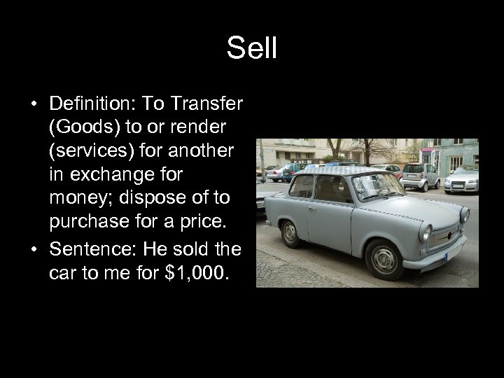 Sell • Definition: To Transfer (Goods) to or render (services) for another in exchange