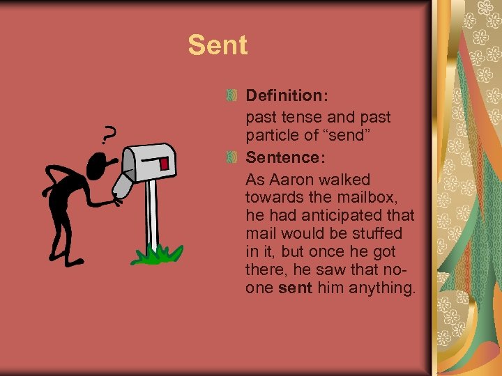 Sent Definition: past tense and past particle of “send” Sentence: As Aaron walked towards