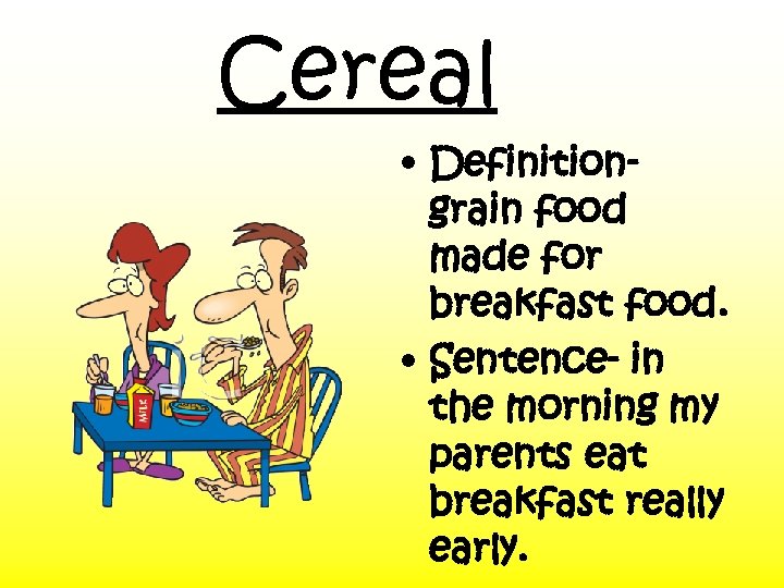 Cereal • Definitiongrain food made for breakfast food. • Sentence- in the morning my