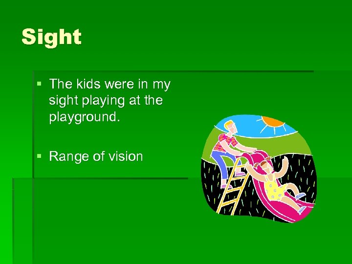 Sight § The kids were in my sight playing at the playground. § Range
