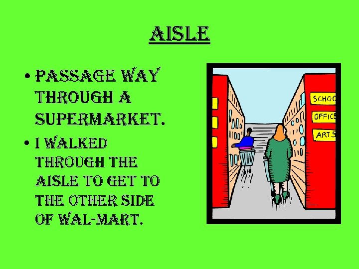 aisle • passage way through a supermarket. • i walked through the aisle to