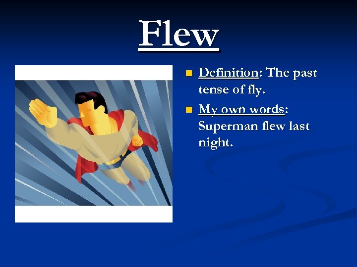 Flew n n Definition: The past tense of fly. My own words: Superman flew