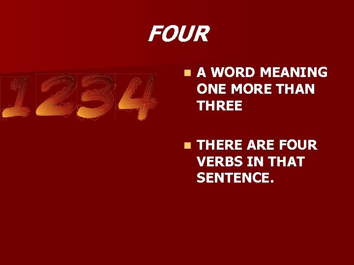 FOUR n A WORD MEANING ONE MORE THAN THREE n THERE ARE FOUR VERBS