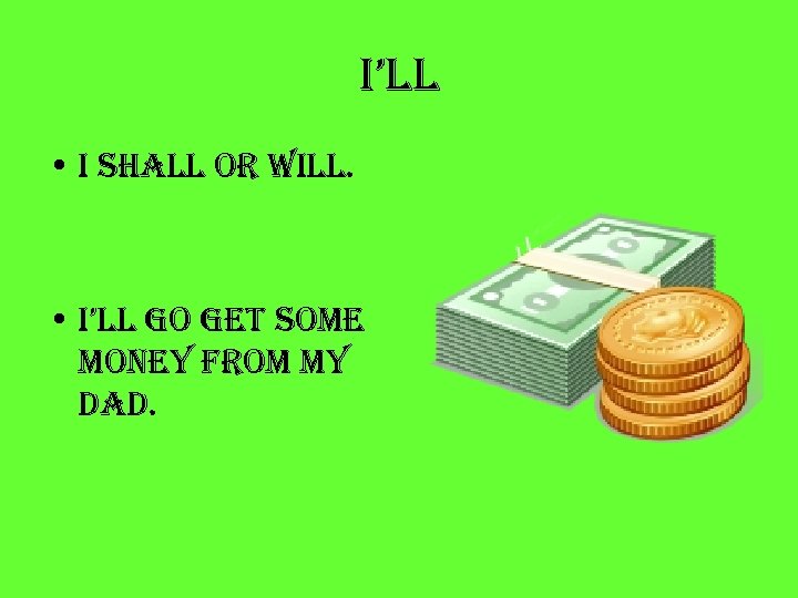 i’ll • i shall or will. • i’ll go get some money from my