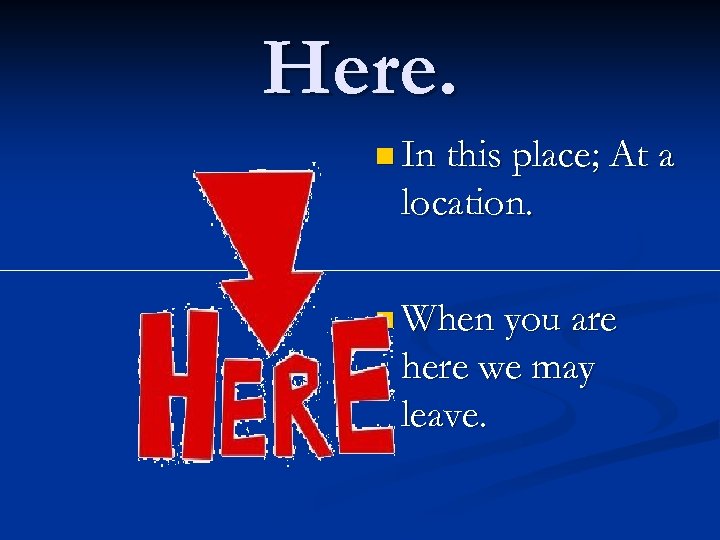Here. n In this place; At a location. n When you are here we