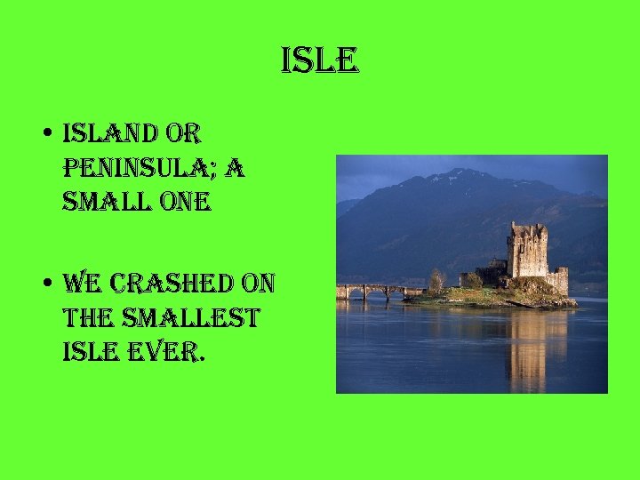 isle • island or peninsula; a small one • we crashed on the smallest