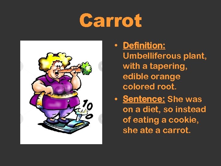Carrot • Definition: Umbelliferous plant, with a tapering, edible orange colored root. • Sentence: