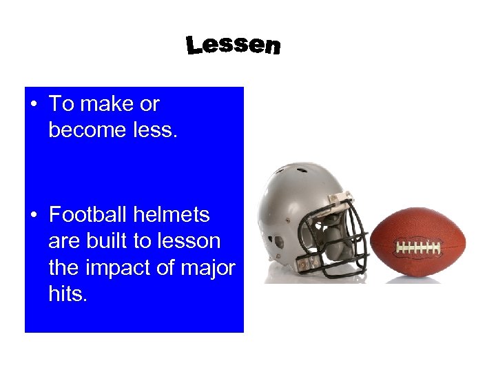  • To make or become less. • Football helmets are built to lesson
