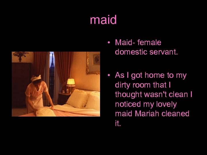 maid • Maid- female domestic servant. • As I got home to my dirty
