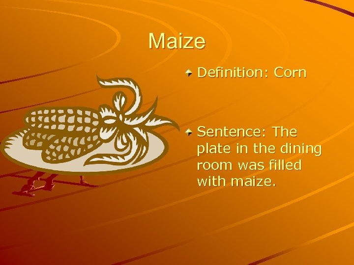 Maize Definition: Corn Sentence: The plate in the dining room was filled with maize.