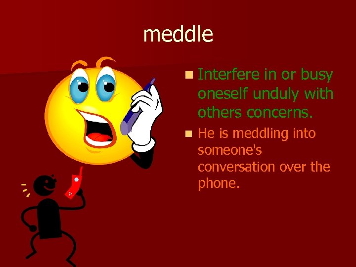 meddle n Interfere in or busy oneself unduly with others concerns. n He is