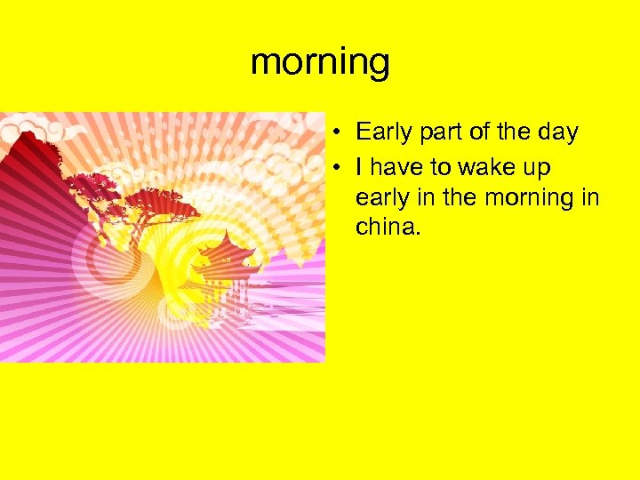 morning • Early part of the day • I have to wake up early
