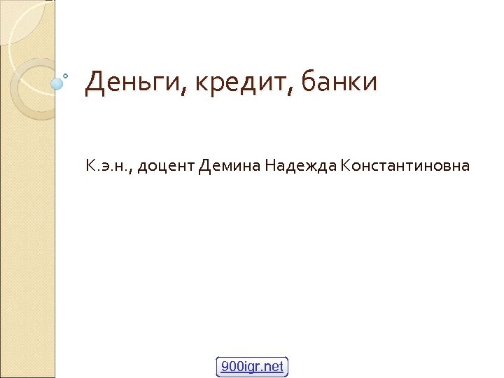 Деньги, кредит, банки К. э. н. , доцент Демина Надежда Константиновна 900 igr. net