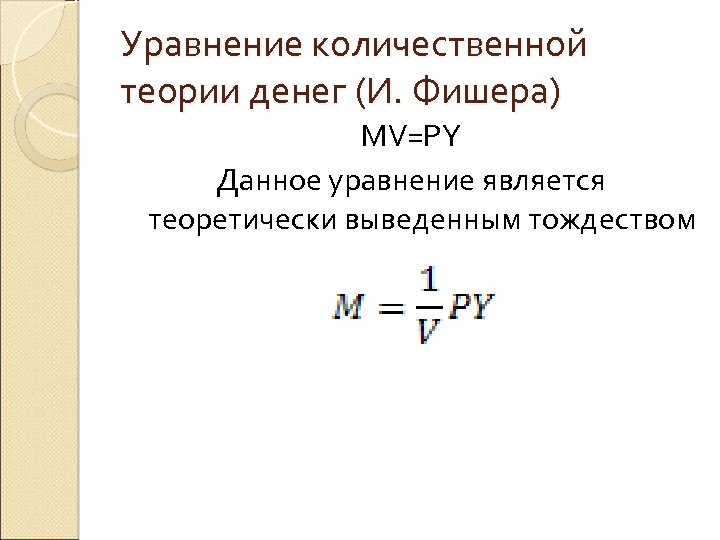 Уравнение количественной теории денег (И. Фишера) MV=PY Данное уравнение является теоретически выведенным тождеством 