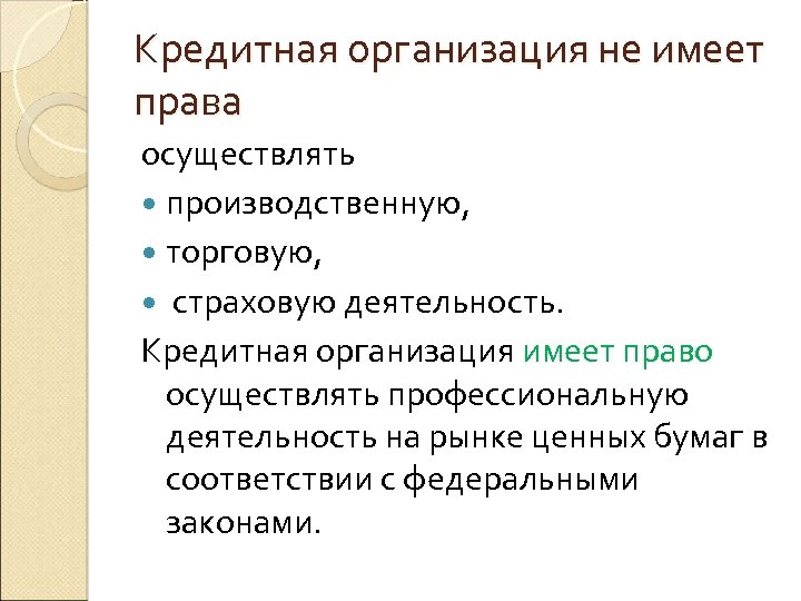 Кредитная организация не имеет права осуществлять производственную, торговую, страховую деятельность. Кредитная организация имеет право