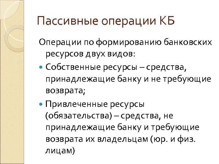 Пассивные операции КБ Операции по формированию банковских ресурсов двух видов: Собственные ресурсы – средства,