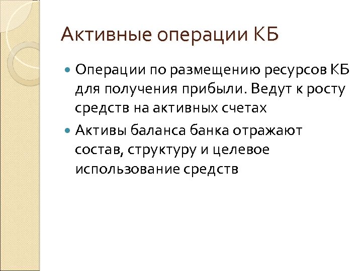 Активные операции КБ Операции по размещению ресурсов КБ для получения прибыли. Ведут к росту
