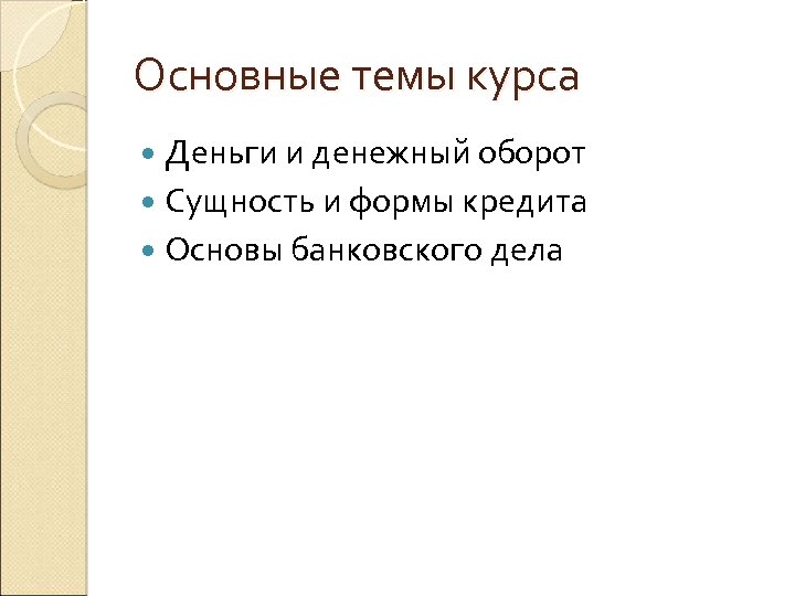 Основные темы курса Деньги и денежный оборот Сущность и формы кредита Основы банковского дела