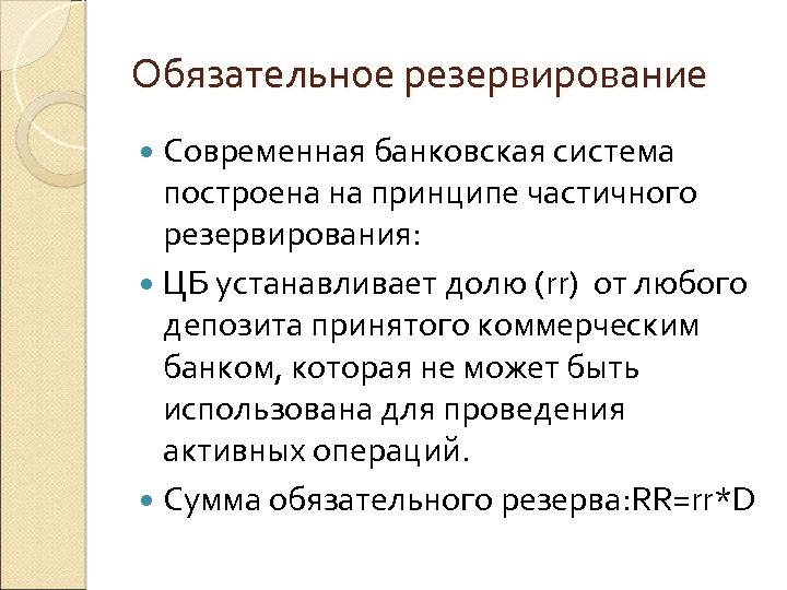 Обязательное резервирование Современная банковская система построена на принципе частичного резервирования: ЦБ устанавливает долю (rr)