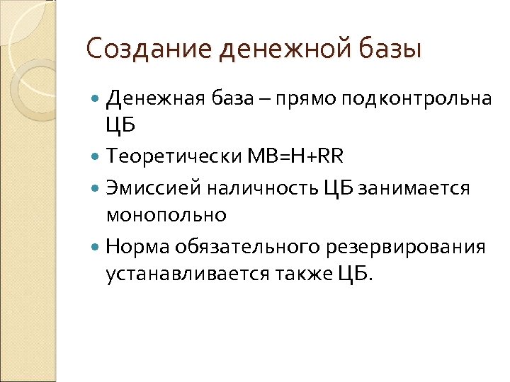 Создание денежной базы Денежная база – прямо подконтрольна ЦБ Теоретически MB=H+RR Эмиссией наличность ЦБ