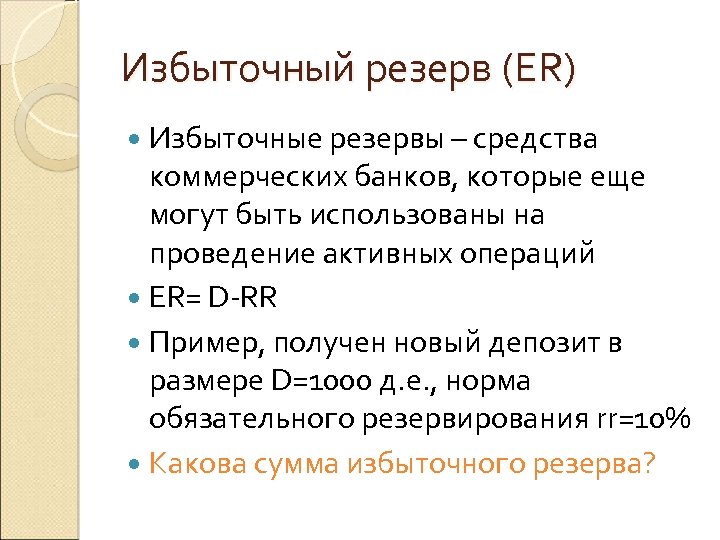 Избыточный резерв (ER) Избыточные резервы – средства коммерческих банков, которые еще могут быть использованы