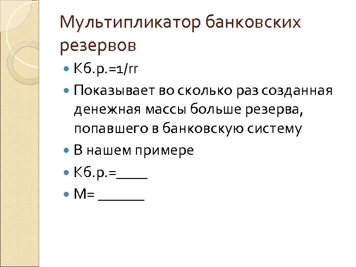 Мультипликатор банковских резервов Kб. р. =1/rr Показывает во сколько раз созданная денежная массы больше