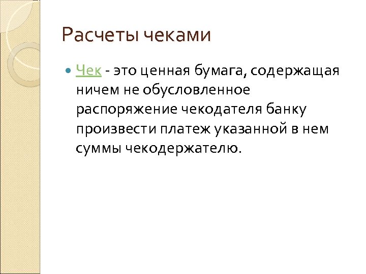 Расчеты чеками Чек - это ценная бумага, содержащая ничем не обусловленное распоряжение чекодателя банку