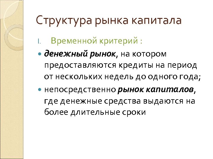 Структура рынка капитала Временной критерий : денежный рынок, на котором предоставляются кредиты на период