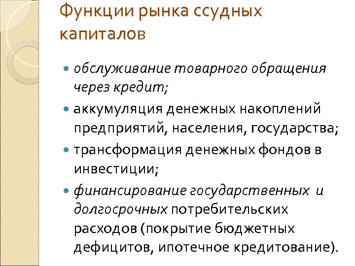 Функции рынка ссудных капиталов обслуживание товарного обращения через кредит; аккумуляция денежных накоплений предприятий, населения,