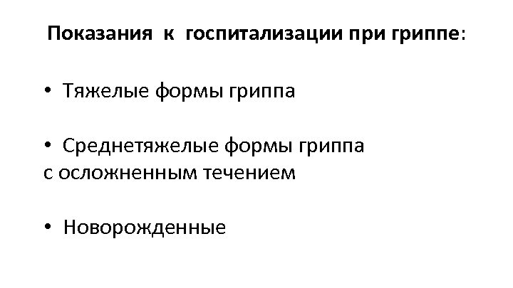 Показания к госпитализации при гриппе: • Тяжелые формы гриппа • Среднетяжелые формы гриппа с