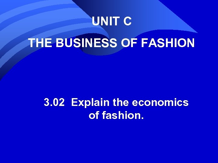 UNIT C THE BUSINESS OF FASHION 3. 02 Explain the economics of fashion. 