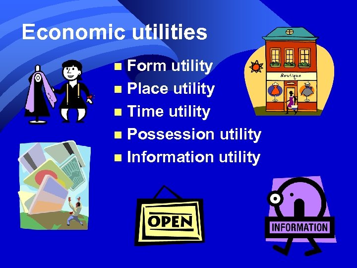 Economic utilities Form utility n Place utility n Time utility n Possession utility n