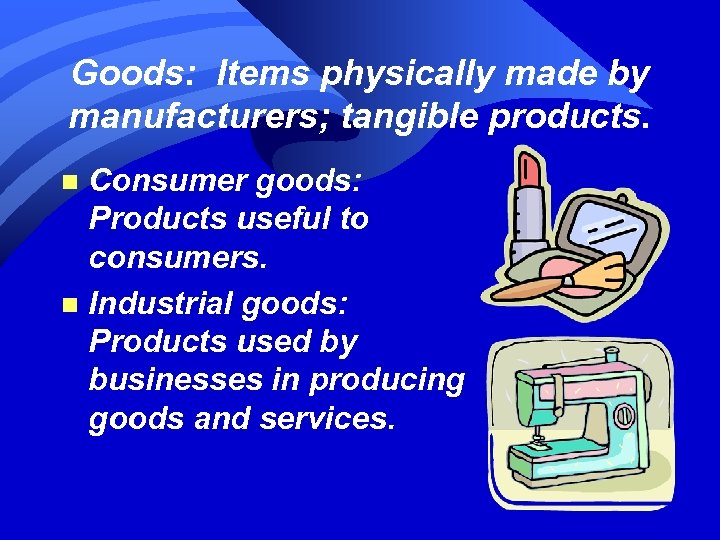Goods: Items physically made by manufacturers; tangible products. Consumer goods: Products useful to consumers.