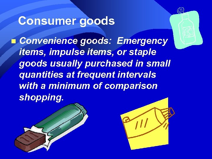 Consumer goods n Convenience goods: Emergency items, impulse items, or staple goods usually purchased