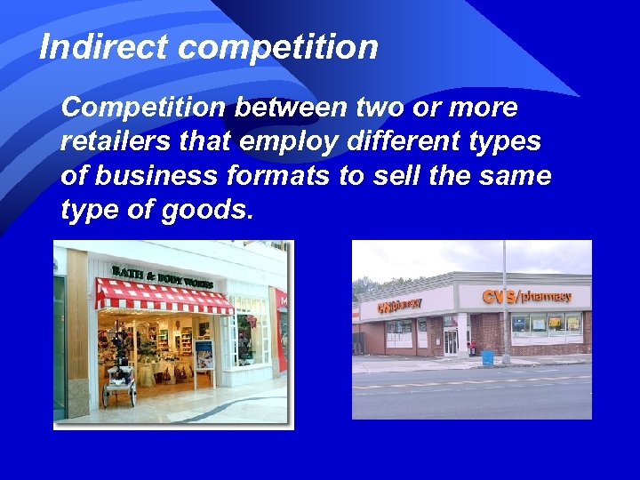 Indirect competition Competition between two or more retailers that employ different types of business