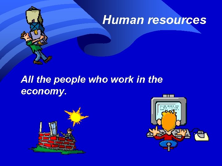 Human resources All the people who work in the economy. 
