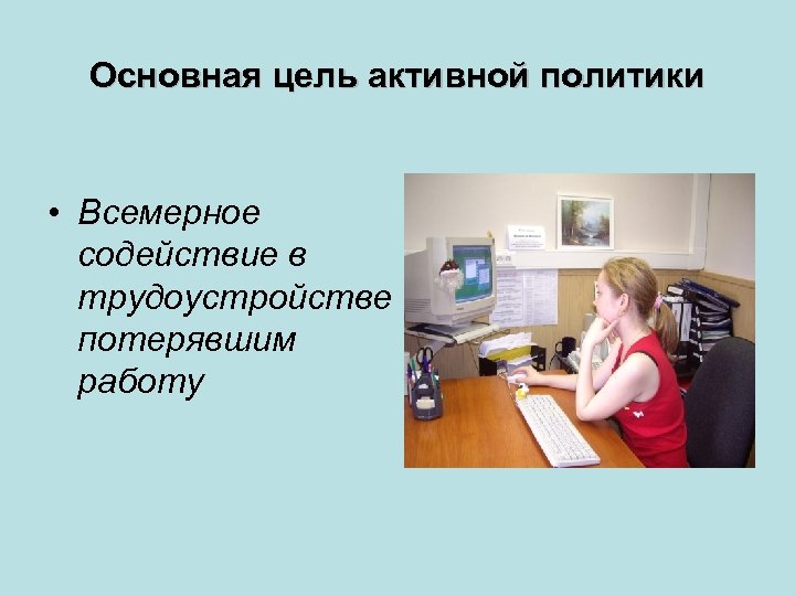 Основная цель активной политики • Всемерное содействие в трудоустройстве потерявшим работу 