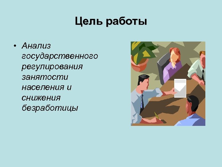 Цель работы • Анализ государственного регулирования занятости населения и снижения безработицы 