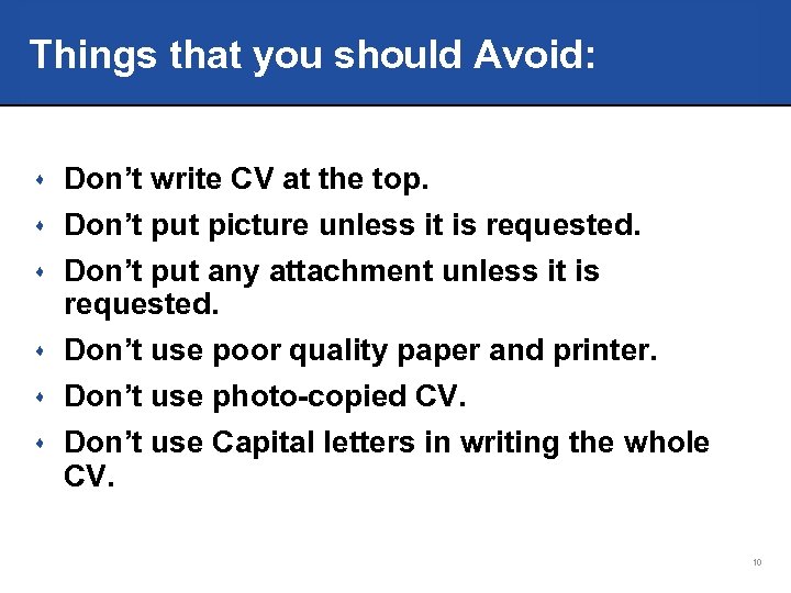 Things that you should Avoid: s Don’t write CV at the top. s Don’t