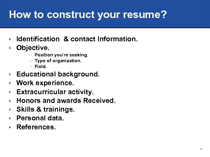 How to construct your resume? Identification & contact Information. s Objective. s – Position