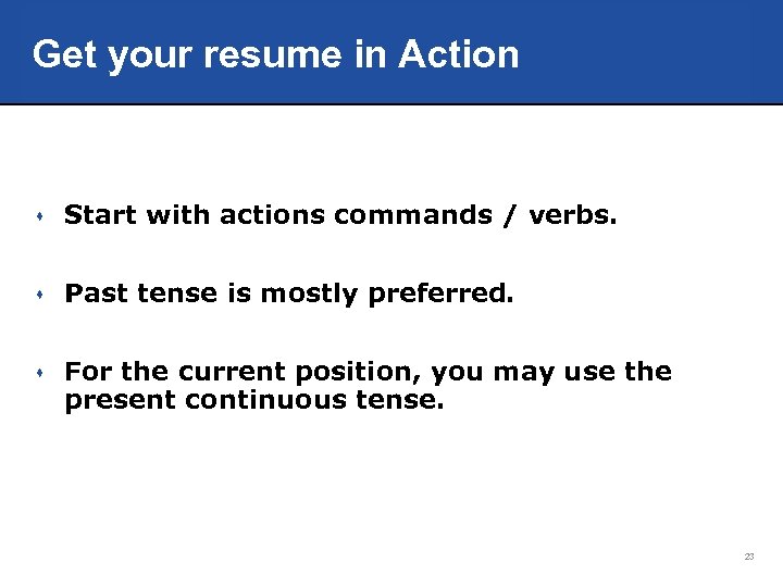Get your resume in Action s Start with actions commands / verbs. s Past