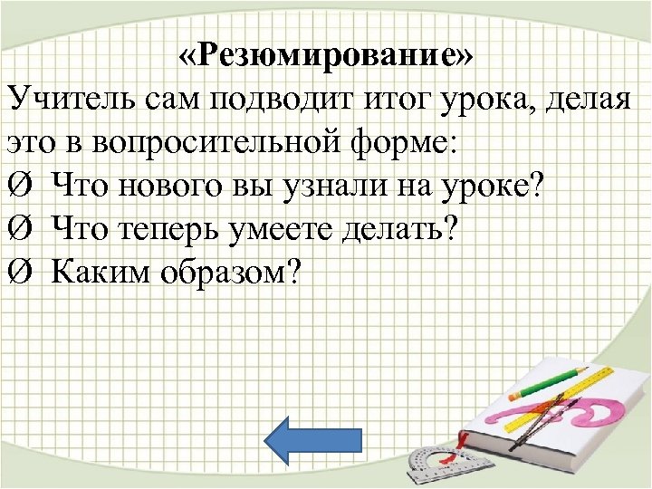  «Резюмирование» Учитель сам подводит итог урока, делая это в вопросительной форме: Ø Что