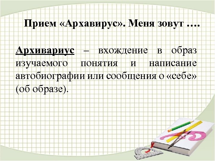 Прием «Архавирус» . Меня зовут …. Архивариус – вхождение в образ изучаемого понятия и
